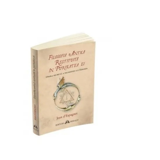 Filosofia antica restituita in puritatea ei. Opera secreta a filosofiei lui Hermes - Jean d`Espagnet Filosofia antica restituita in puritatea ei. Opera secreta a filosofiei lui Hermes - Jean d`Espagnet